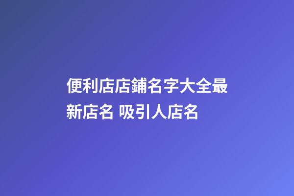 便利店店鋪名字大全最新店名 吸引人店名-第1張-店鋪起名-玄機(jī)派